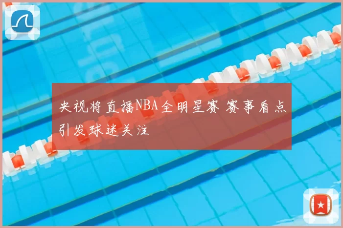 央视将直播NBA全明星赛 赛事看点引发球迷关注