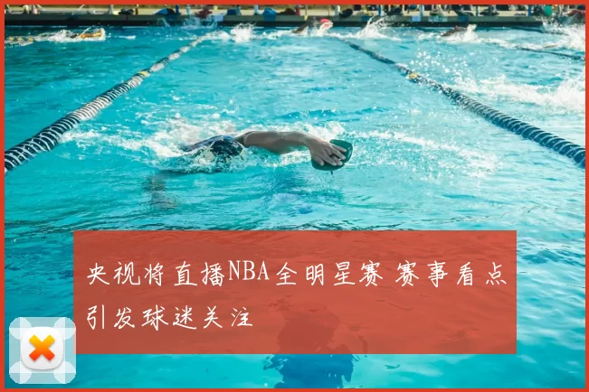 央视将直播NBA全明星赛 赛事看点引发球迷关注