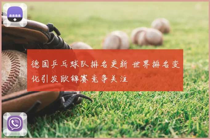 德国乒乓球队排名更新 世界排名变化引发欧锦赛竞争关注