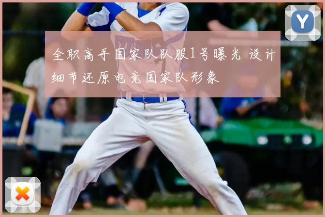 全职高手国家队队服1号曝光 设计细节还原电竞国家队形象