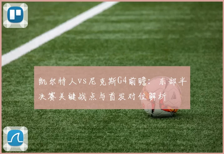 凯尔特人vs尼克斯G4前瞻：东部半决赛关键战点与首发对位解析