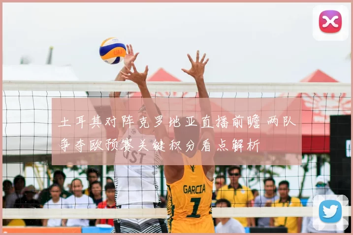 土耳其对阵克罗地亚直播前瞻 两队争夺欧预赛关键积分看点解析