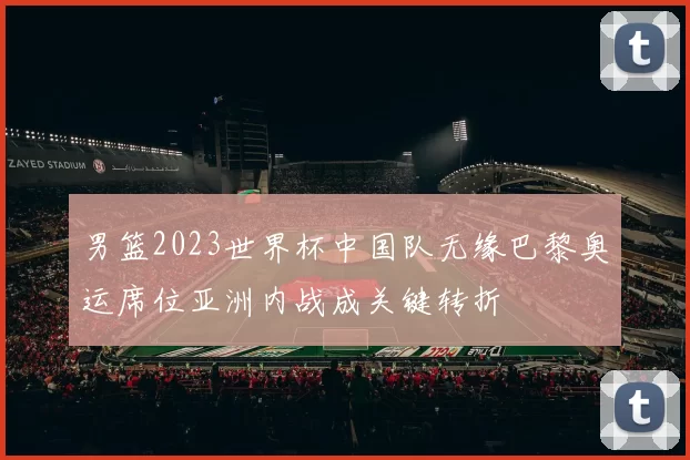 男篮2023世界杯中国队无缘巴黎奥运席位亚洲内战成关键转折
