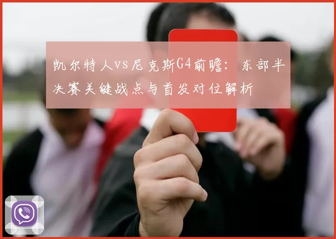 凯尔特人vs尼克斯G4前瞻：东部半决赛关键战点与首发对位解析