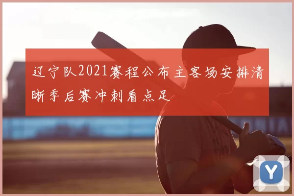 辽宁队2021赛程公布主客场安排清晰季后赛冲刺看点足