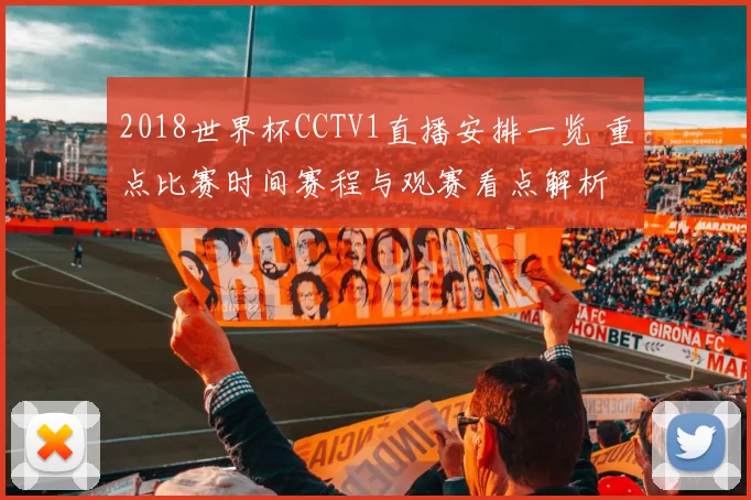 2018世界杯CCTV1直播安排一览 重点比赛时间赛程与观赛看点解析