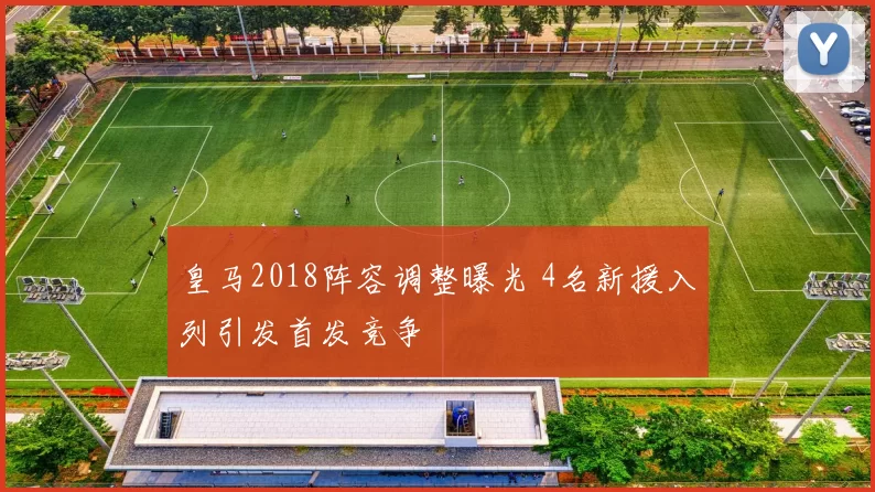 皇马2018阵容调整曝光 4名新援入列引发首发竞争