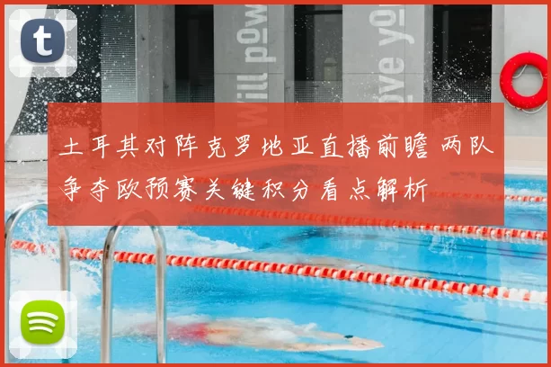 土耳其对阵克罗地亚直播前瞻 两队争夺欧预赛关键积分看点解析
