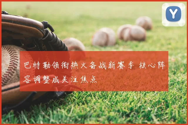 巴特勒领衔热火备战新赛季 核心阵容调整成关注焦点