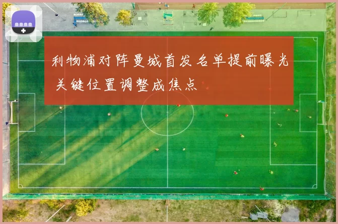 利物浦对阵曼城首发名单提前曝光 关键位置调整成焦点