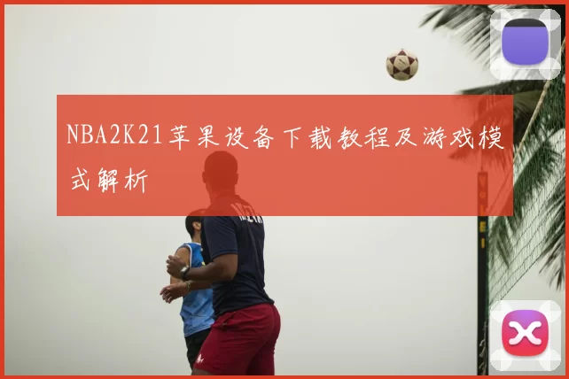 NBA2K21苹果设备下载教程及游戏模式解析