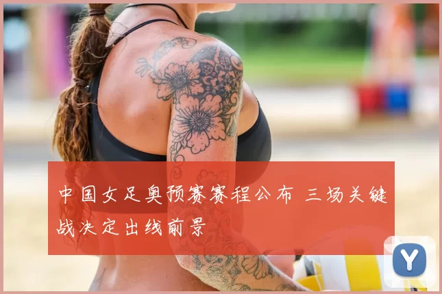 中国女足奥预赛赛程公布 三场关键战决定出线前景