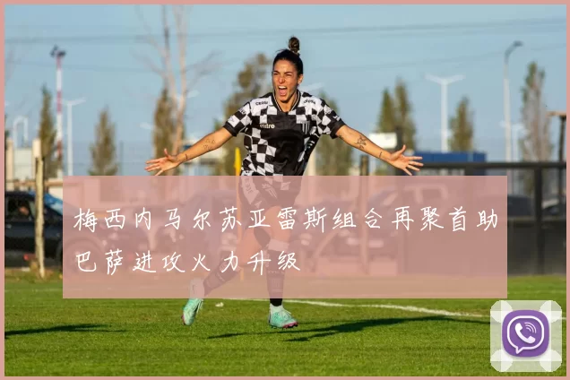 梅西内马尔苏亚雷斯组合再聚首助巴萨进攻火力升级