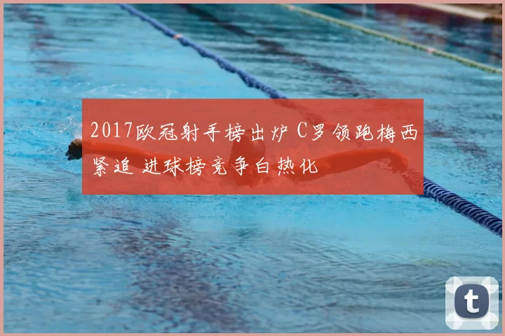 2017欧冠射手榜出炉 C罗领跑梅西紧追 进球榜竞争白热化