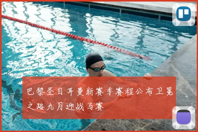 巴黎圣日耳曼新赛季赛程公布卫冕之路九月迎战马赛