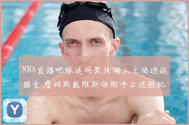 NBA直播吧球迷网聚焦湖人主场迎战掘金 詹姆斯戴维斯领衔冲击连胜纪录