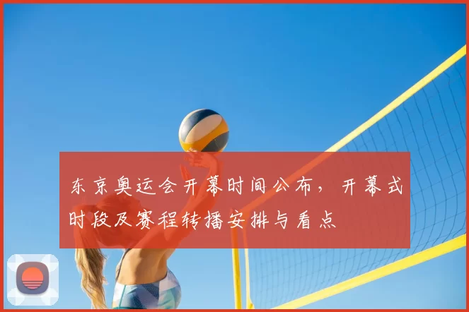东京奥运会开幕时间公布,开幕式时段及赛程转播安排与看点