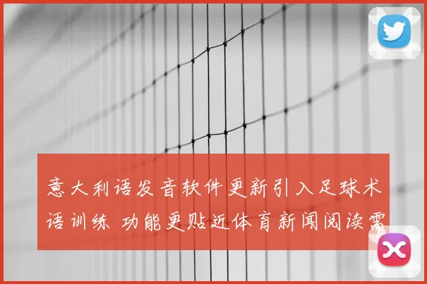 意大利语发音软件更新引入足球术语训练 功能更贴近体育新闻阅读需求