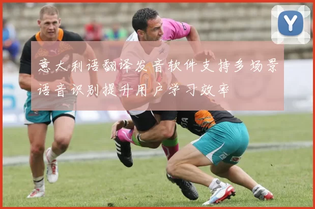 意大利语翻译发音软件支持多场景语音识别提升用户学习效率
