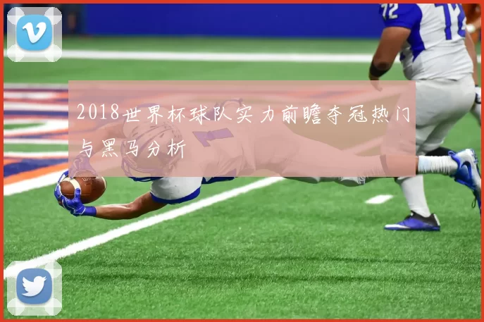 2018世界杯球队实力前瞻夺冠热门与黑马分析