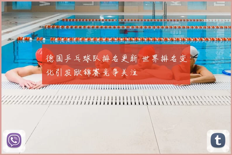德国乒乓球队排名更新 世界排名变化引发欧锦赛竞争关注