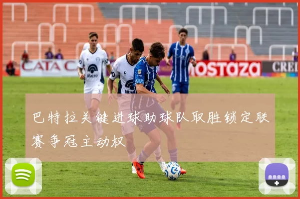 巴特拉关键进球助球队取胜锁定联赛争冠主动权
