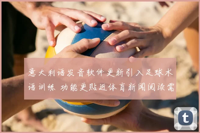 意大利语发音软件更新引入足球术语训练 功能更贴近体育新闻阅读需求