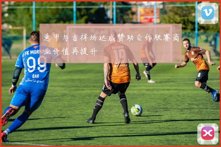 意甲与吉祥坊达成赞助合作联赛商业价值再提升
