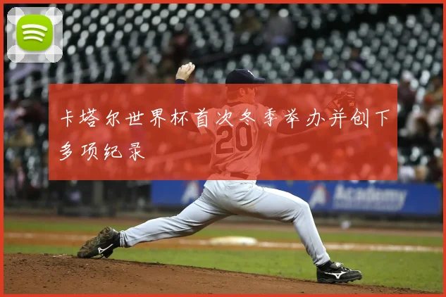 卡塔尔世界杯首次冬季举办并创下多项纪录