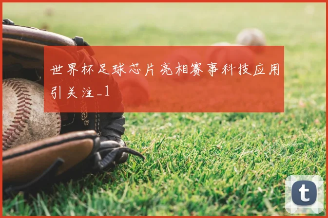 世界杯足球芯片亮相赛事科技应用引关注_1