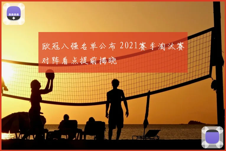 欧冠八强名单公布 2021赛季淘汰赛对阵看点提前揭晓