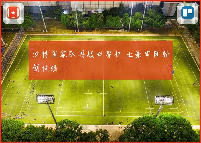 沙特国家队再战世界杯 土豪军团盼创佳绩