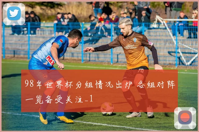 98年世界杯分组情况出炉 各组对阵一览备受关注_1