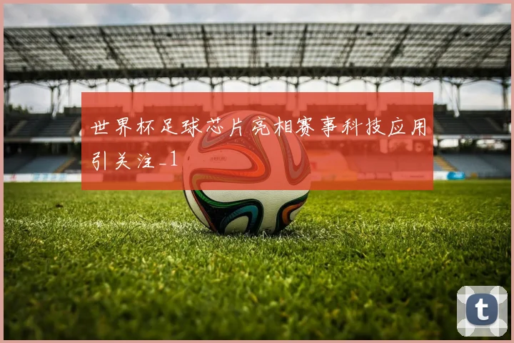 世界杯足球芯片亮相赛事科技应用引关注_1
