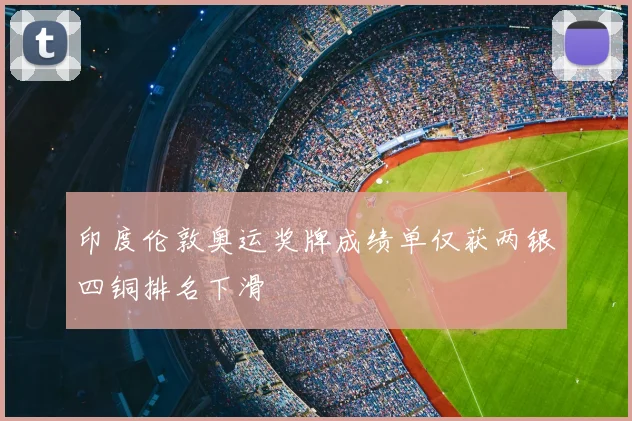 印度伦敦奥运奖牌成绩单仅获两银四铜排名下滑